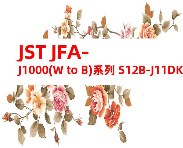 JST JFA-J1000(W to B)系列 S12B-J11DK-GWXR产品图纸